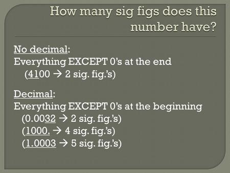 No decimal: Everything EXCEPT 0’s at the end (4100  2 sig. fig.’s) Decimal: Everything EXCEPT 0’s at the beginning (0.0032  2 sig. fig.’s) (1000.  4.