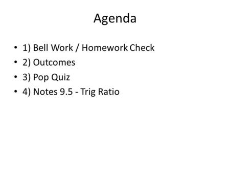 Agenda 1) Bell Work / Homework Check 2) Outcomes 3) Pop Quiz 4) Notes 9.5 - Trig Ratio.