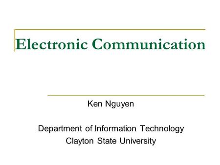 Electronic Communication Ken Nguyen Department of Information Technology Clayton State University.