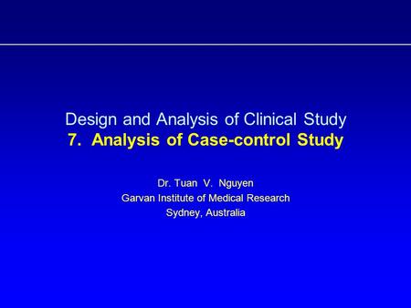 Design and Analysis of Clinical Study 7. Analysis of Case-control Study Dr. Tuan V. Nguyen Garvan Institute of Medical Research Sydney, Australia.