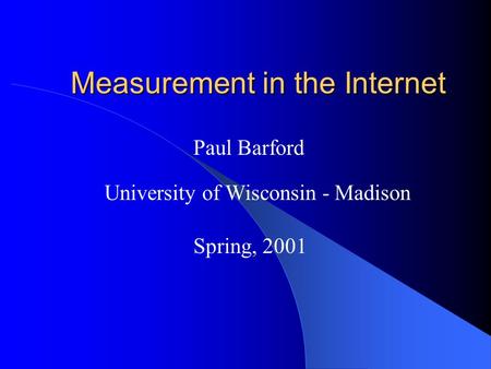 Measurement in the Internet Measurement in the Internet Paul Barford University of Wisconsin - Madison Spring, 2001.