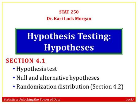 Statistics: Unlocking the Power of Data Lock 5 Hypothesis Testing: Hypotheses STAT 250 Dr. Kari Lock Morgan SECTION 4.1 Hypothesis test Null and alternative.