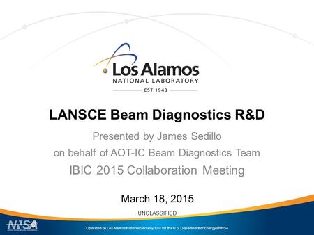 Operated by Los Alamos National Security, LLC for the U.S. Department of Energy's NNSA UNCLASSIFIED LANSCE Beam Diagnostics R&D Presented by James Sedillo.