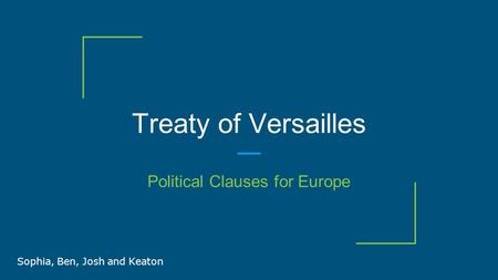 Treaty of Versailles Political Clauses for Europe Sophia, Ben, Josh and Keaton.