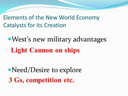 Elements of the New World Economy Catalysts for its Creation West’s new military advantages Need/Desire to explore Light Cannon on ships 3 Gs, competition.