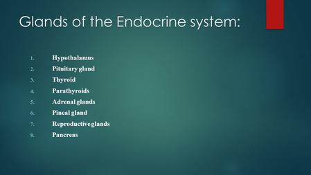 Glands of the Endocrine system: 1. Hypothalamus 2. Pituitary gland 3. Thyroid 4. Parathyroids 5. Adrenal glands 6. Pineal gland 7. Reproductive glands.