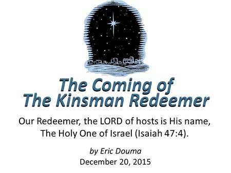 By Eric Douma December 20, 2015 Our Redeemer, the LORD of hosts is His name, The Holy One of Israel (Isaiah 47:4).