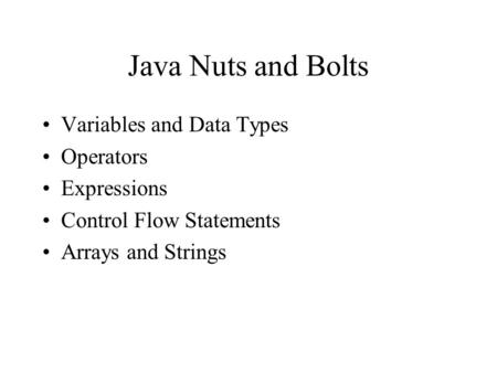 Java Nuts and Bolts Variables and Data Types Operators Expressions Control Flow Statements Arrays and Strings.