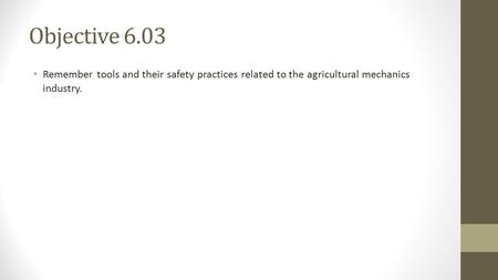 Objective 6.03 Remember tools and their safety practices related to the agricultural mechanics industry.