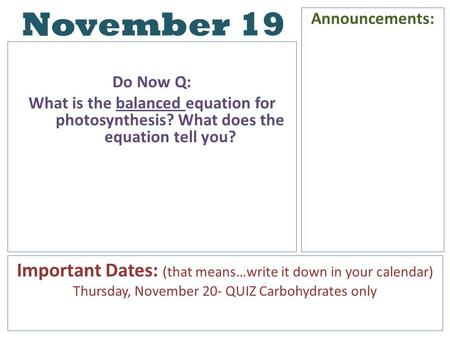 November 19 Do Now Q: What is the balanced equation for photosynthesis? What does the equation tell you? Announcements: Important Dates: (that means…write.