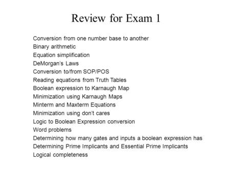 Conversion from one number base to another Binary arithmetic Equation simplification DeMorgan’s Laws Conversion to/from SOP/POS Reading equations from.