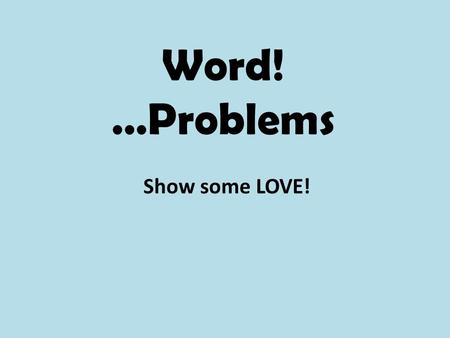 Word! …Problems Show some LOVE!. Let’s Review our LOVE Strategy… L Label EVERYTHING: visuals, equation, anything that can be labeled O Our thinking! Turn.