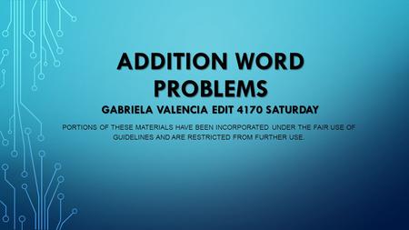 ADDITION WORD PROBLEMS GABRIELA VALENCIA EDIT 4170 SATURDAY PORTIONS OF THESE MATERIALS HAVE BEEN INCORPORATED UNDER THE FAIR USE OF GUIDELINES AND ARE.