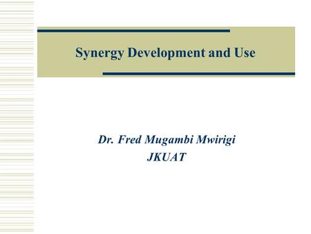 Synergy Development and Use Dr. Fred Mugambi Mwirigi JKUAT.