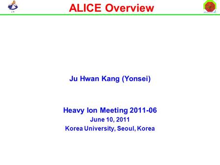 ALICE Overview Ju Hwan Kang (Yonsei) Heavy Ion Meeting 2011-06 June 10, 2011 Korea University, Seoul, Korea.