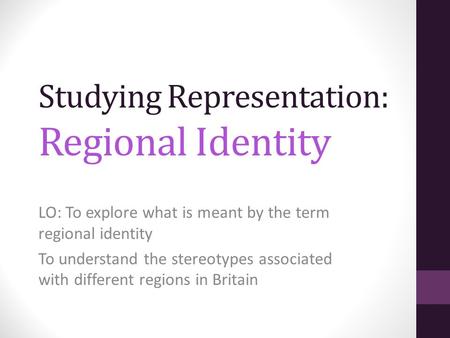 Studying Representation: Regional Identity LO: To explore what is meant by the term regional identity To understand the stereotypes associated with different.