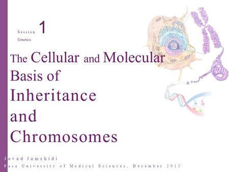 Javad Jamshidi Fasa University of Medical Sciences, December 2015 Session 1 Genetics The Cellular and Molecular Basis of Inheritance and Chromosomes.