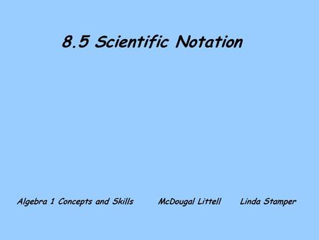 8.5 Scientific Notation Algebra 1 Concepts and Skills McDougal LittellLinda Stamper.