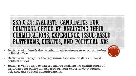 Students will identify the constitutional requirements to run for federal political office. Students will recognize the requirements to run for state and.