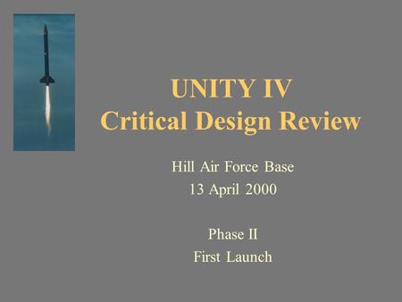 UNITY IV Critical Design Review Hill Air Force Base 13 April 2000 Phase II First Launch.