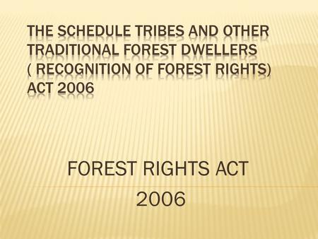 FOREST RIGHTS ACT 2006.  An Act to recognize and vest the forest rights and occupation in forest land in forest dwelling Schedule Tribes and other traditional.