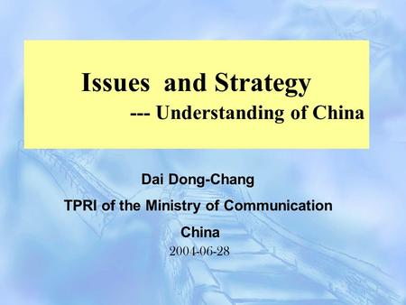 Issues and Strategy --- Understanding of China 2004-06-28 Dai Dong-Chang TPRI of the Ministry of Communication China.