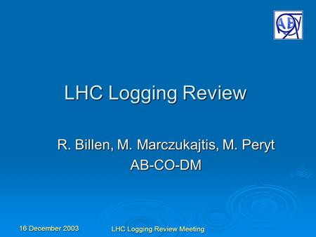 16 December 2003 LHC Logging Review Meeting LHC Logging Review R. Billen, M. Marczukajtis, M. Peryt AB-CO-DM.