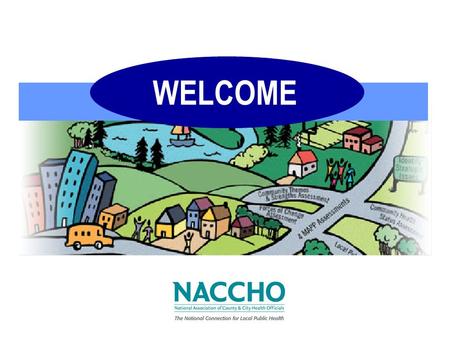 WELCOME. Mobilizing for Action through Planning and Partnerships: what is it and why should we care? National Association of County & City Health Officials.