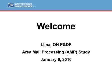 Welcome Lima, OH P&DF Area Mail Processing (AMP) Study January 6, 2010.