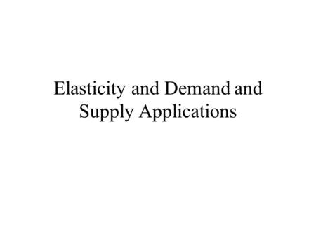 Elasticity and Demand and Supply Applications. Review: –Changes in quantity demand and supplied or movements along the curves –Changes in demand and supply.