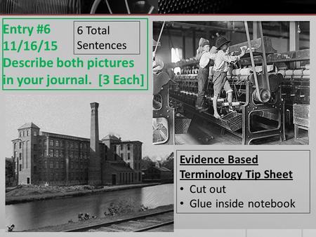 Entry #6 11/16/15 Describe both pictures in your journal. [3 Each] Evidence Based Terminology Tip Sheet Cut out Glue inside notebook 6 Total Sentences.