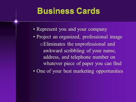 Business Cards Represent you and your company Project an organized, professional image o Eliminates the unprofessional and awkward scribbling of your name,