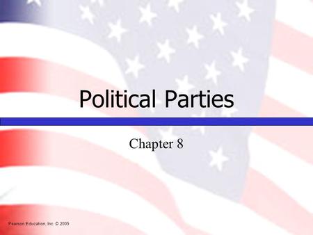 Pearson Education, Inc. © 2005 Political Parties Chapter 8 Pearson Education, Inc. © 2005.