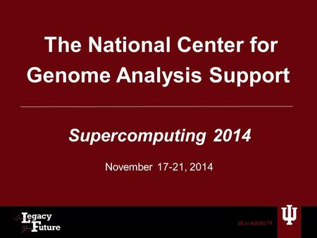 Pti.iu.edu/sc14 The National Center for Genome Analysis Support Supercomputing 2014 November 17-21, 2014.