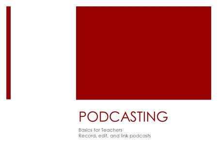 PODCASTING Basics for Teachers Record, edit, and link podcasts.