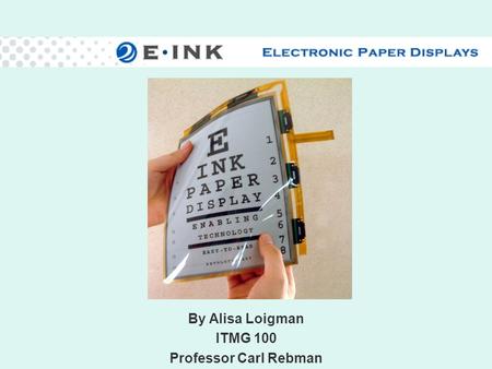 By Alisa Loigman ITMG 100 Professor Carl Rebman. Display Characteristics Light weight Low power consumption Readability in sunlight Thin and flexible.