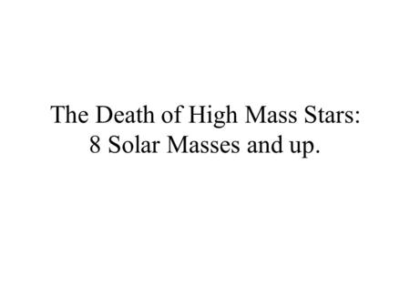 The Death of High Mass Stars: 8 Solar Masses and up.