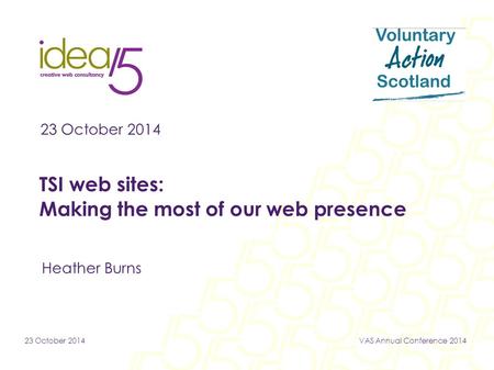 23 October 2014VAS Annual Conference 2014 23 October 2014 TSI web sites: Making the most of our web presence Heather Burns.