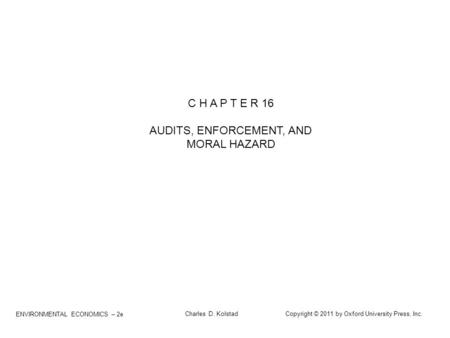 ENVIRONMENTAL ECONOMICS – 2e Charles D. Kolstad Copyright © 2011 by Oxford University Press, Inc. C H A P T E R 16 AUDITS, ENFORCEMENT, AND MORAL HAZARD.