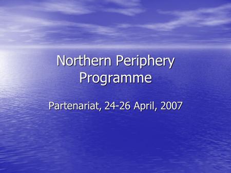 Northern Periphery Programme Partenariat, 24-26 April, 2007.