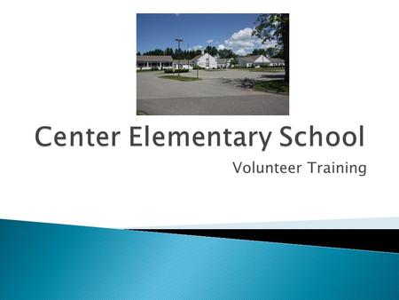 Volunteer Training.  Welcome to Center School ◦ We appreciate your time and effort to support our school  Your time will support the growth of our students.