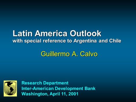 Latin America Outlook with special reference to Argentina and Chile Guillermo A. Calvo Research Department Inter-American Development Bank Washington,