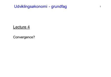 Udviklingsøkonomi - grundfag Lecture 4 Convergence? 1.