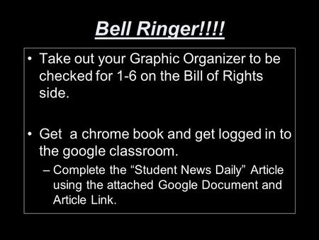 Bell Ringer!!!! Take out your Graphic Organizer to be checked for 1-6 on the Bill of Rights side. Get a chrome book and get logged in to the google classroom.