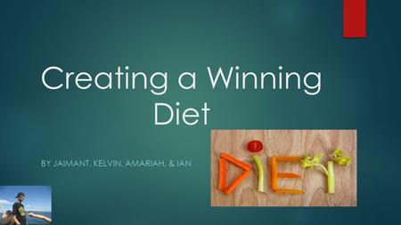 Creating a Winning Diet BY JAIMANT, KELVIN, AMARIAH, & IAN.