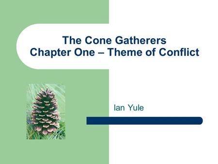 The Cone Gatherers Chapter One – Theme of Conflict Ian Yule.