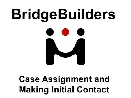 BridgeBuilders Case Assignment and Making Initial Contact.