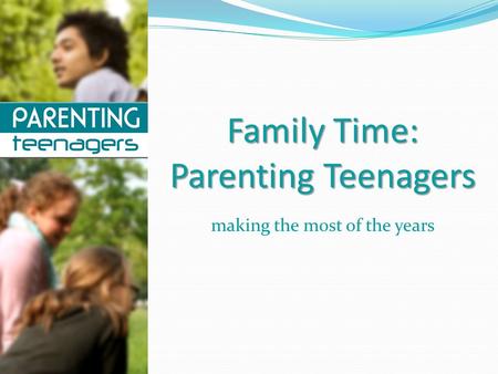 Family Time: Parenting Teenagers making the most of the years.