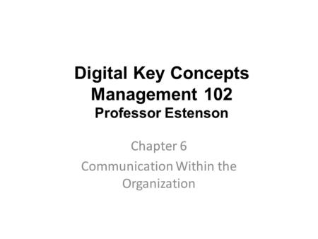 Digital Key Concepts Management 102 Professor Estenson Chapter 6 Communication Within the Organization.