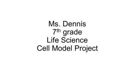 Ms. Dennis 7th grade Life Science Cell Model Project